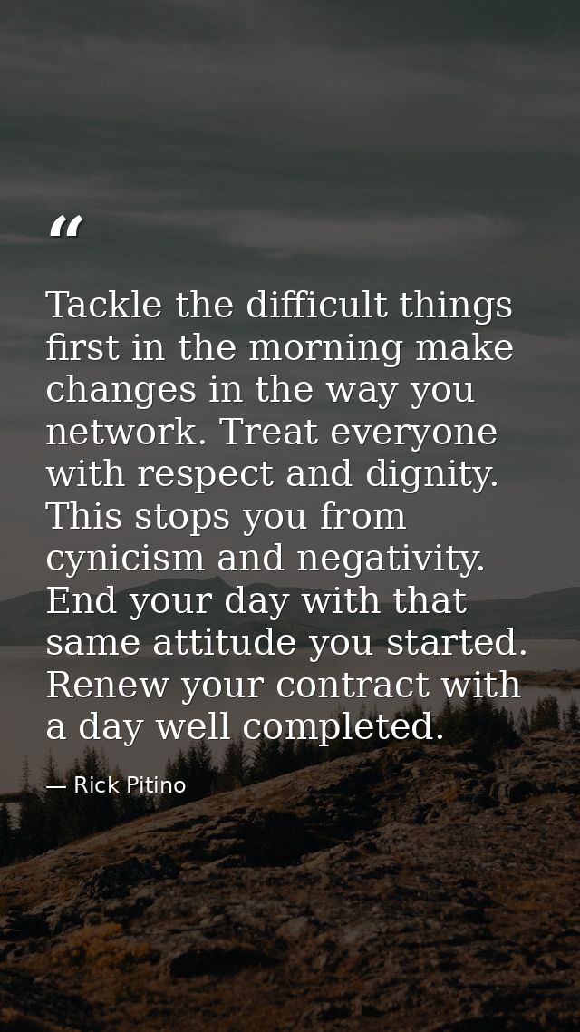 Tackle the difficult things first in the morning make changes in the way you network. Treat everyone with respect and di — Rick Pitino