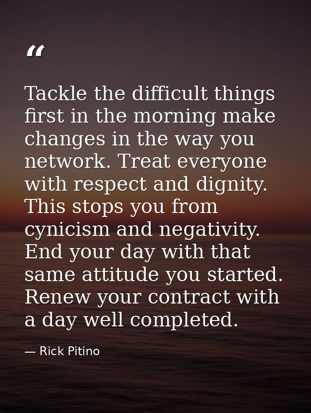 Tackle the difficult things first in the morning make changes in the way you network. Treat everyone with respect and di — Rick Pitino