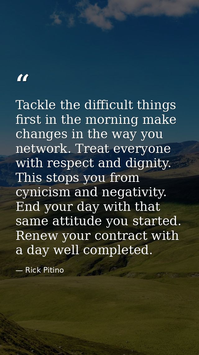 Tackle the difficult things first in the morning make changes in the way you network. Treat everyone with respect and di — Rick Pitino