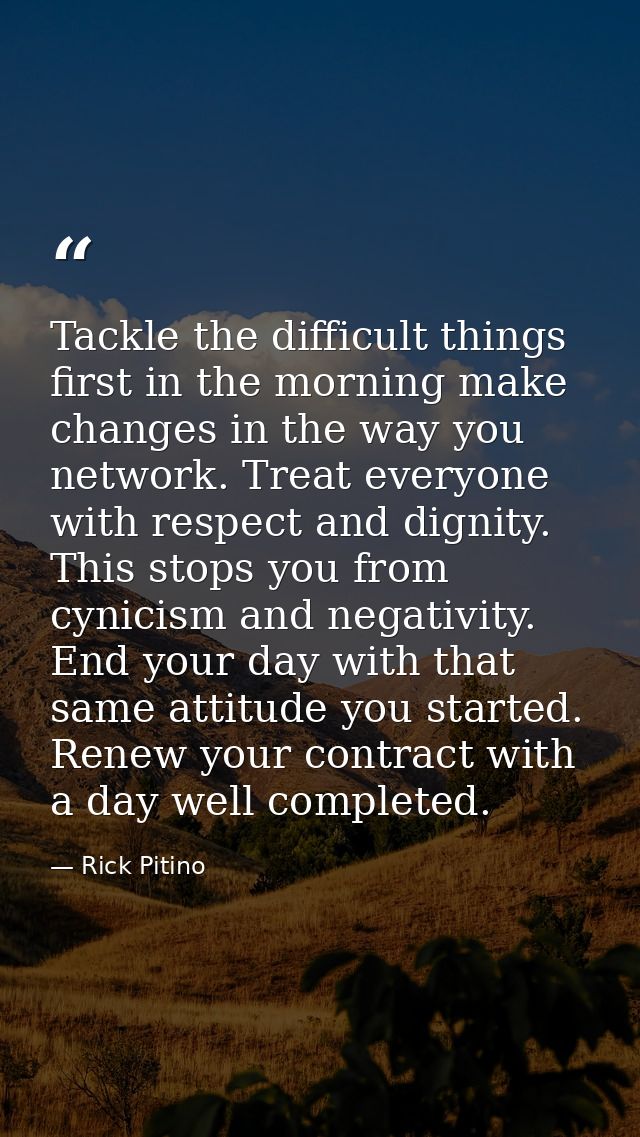 Tackle the difficult things first in the morning make changes in the way you network. Treat everyone with respect and di — Rick Pitino