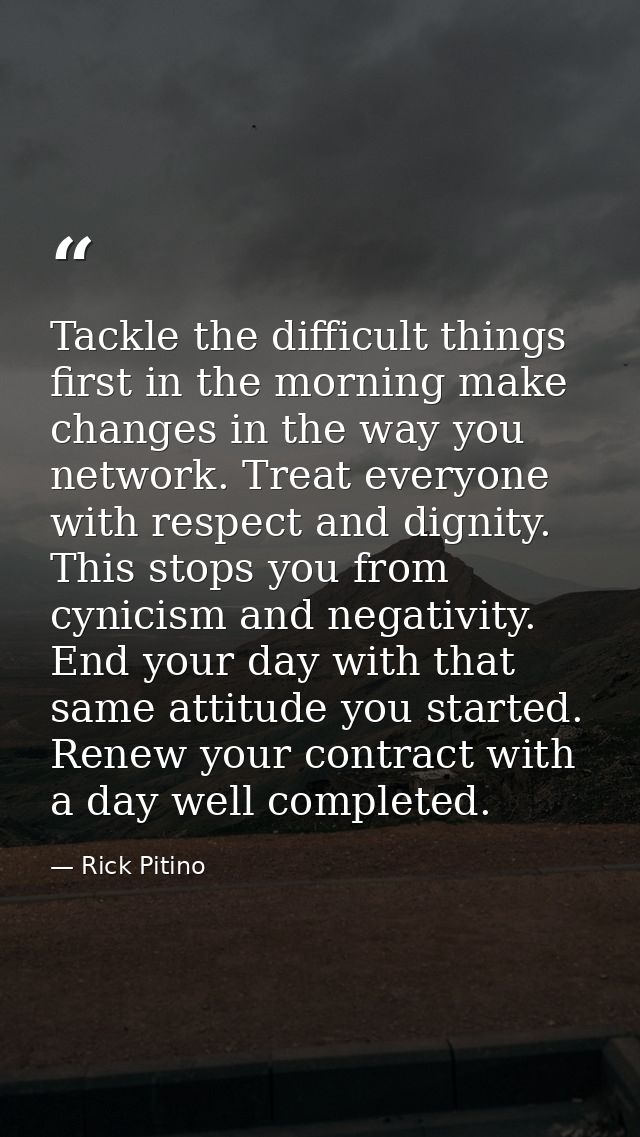 Tackle the difficult things first in the morning make changes in the way you network. Treat everyone with respect and di — Rick Pitino