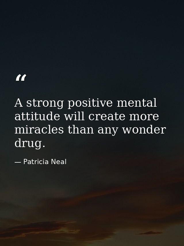 A strong positive mental attitude will create more miracles than any wonder drug. — Patricia Neal