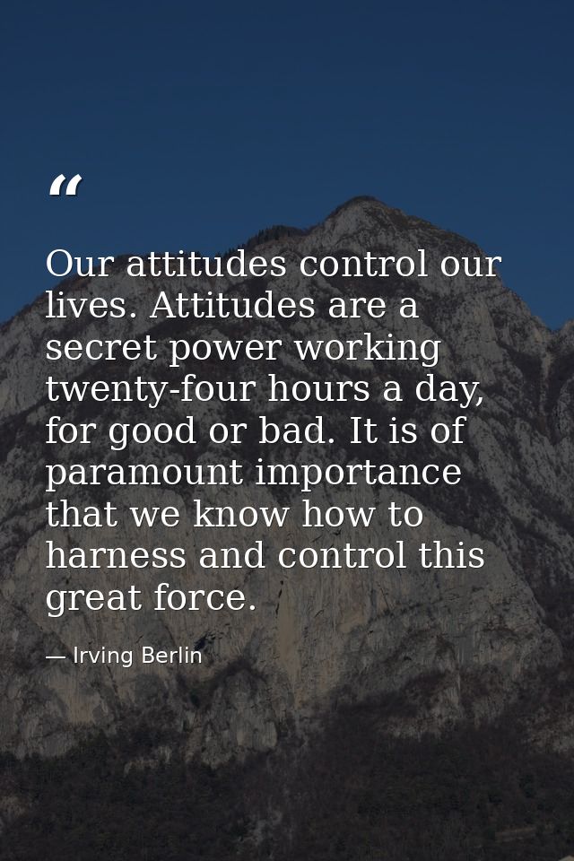 Our attitudes control our lives. Attitudes are a secret power working twenty-four hours a day, for good or bad. It is of — Irving Berlin
