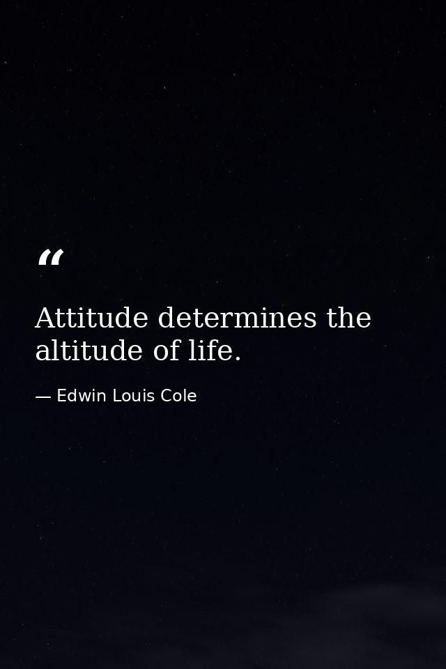 Attitude determines the altitude of life. — Edwin Louis Cole