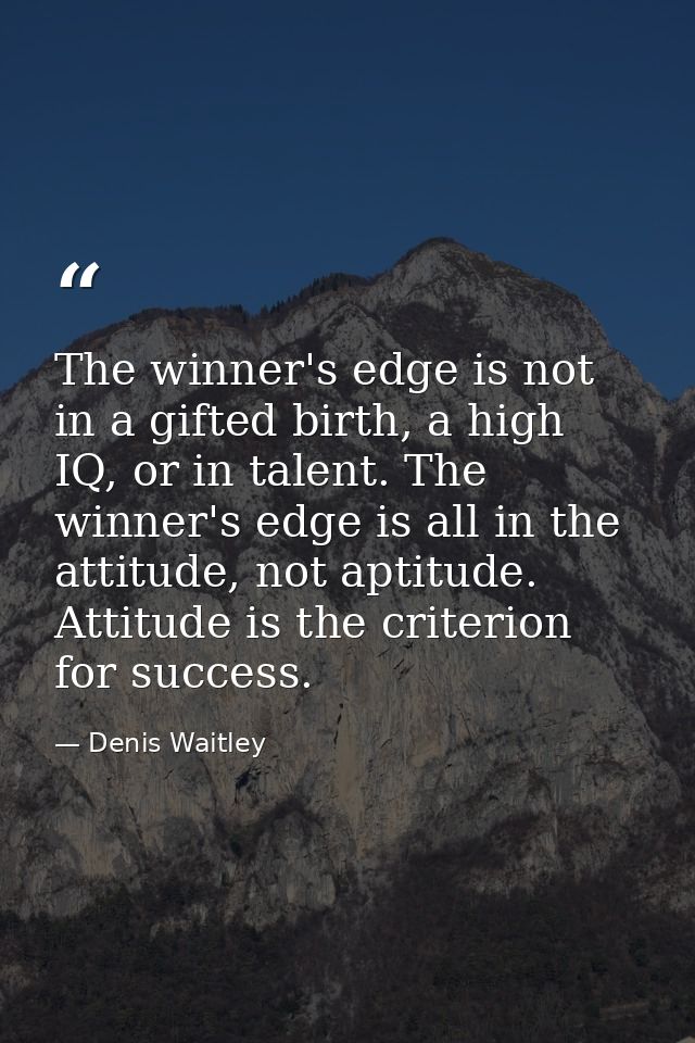 The winner's edge is not in a gifted birth, a high IQ, or in talent. The winner's edge is all in the attitude, not aptit — Denis Waitley