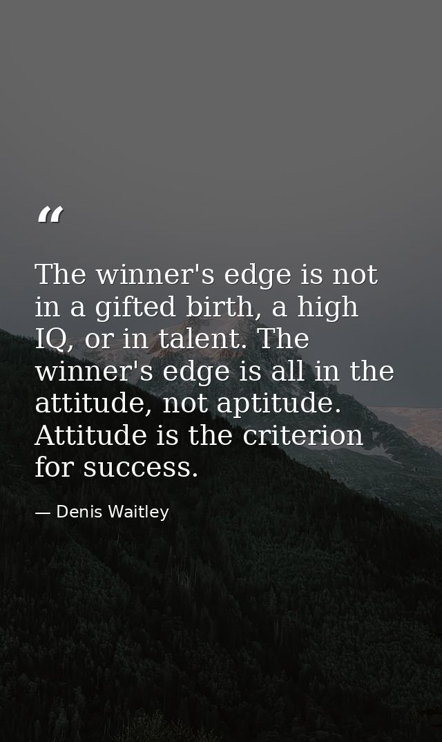The winner's edge is not in a gifted birth, a high IQ, or in talent. The winner's edge is all in the attitude, not aptit — Denis Waitley