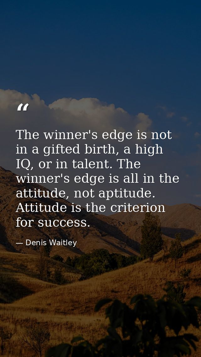 The winner's edge is not in a gifted birth, a high IQ, or in talent. The winner's edge is all in the attitude, not aptit — Denis Waitley