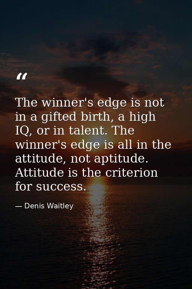 The winner's edge is not in a gifted birth, a high IQ, or in talent. The winner's edge is all in the attitude, not aptit — Denis Waitley