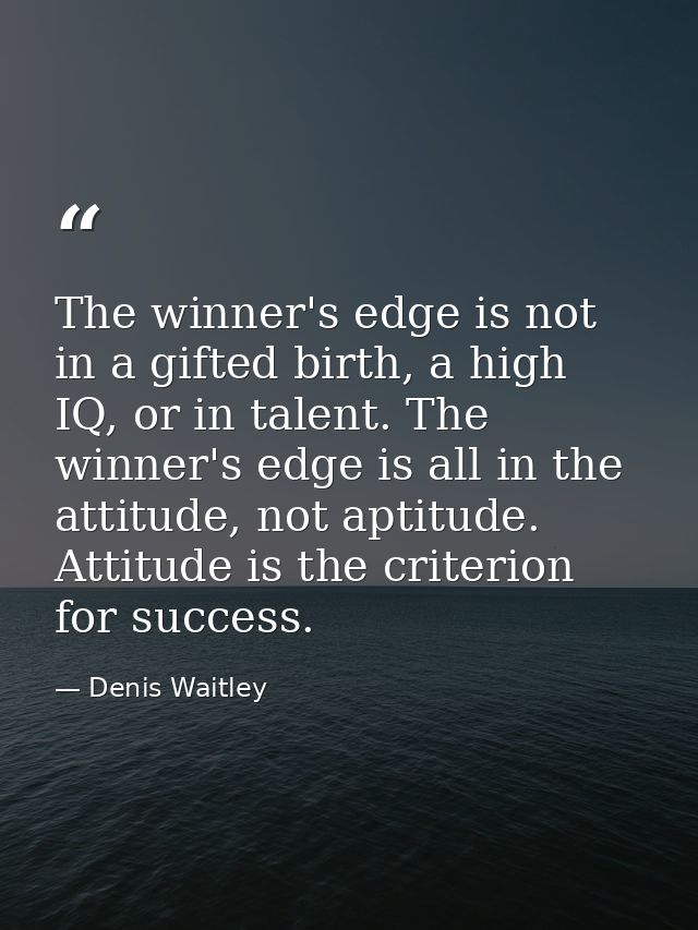 The winner's edge is not in a gifted birth, a high IQ, or in talent. The winner's edge is all in the attitude, not aptit — Denis Waitley
