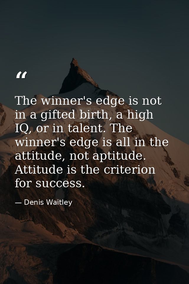 The winner's edge is not in a gifted birth, a high IQ, or in talent. The winner's edge is all in the attitude, not aptit — Denis Waitley