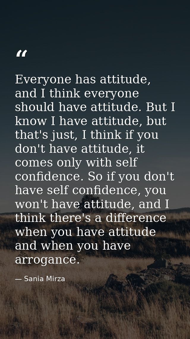 Everyone has attitude, and I think everyone should have attitude. But I know I have attitude, but that's just, I think i — Sania Mirza