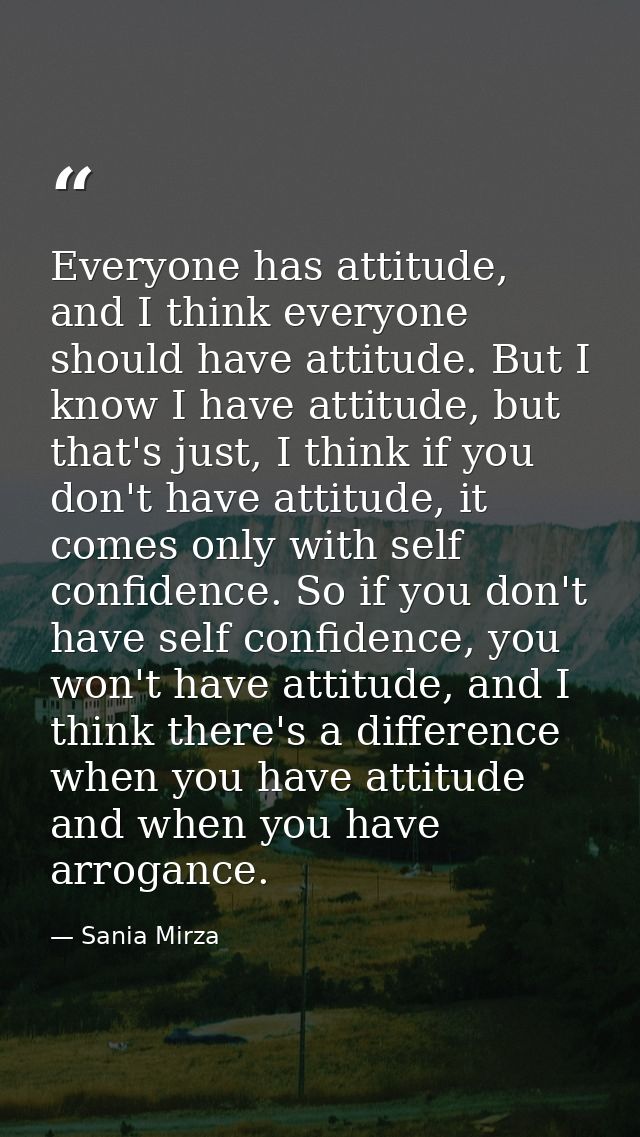 Everyone has attitude, and I think everyone should have attitude. But I know I have attitude, but that's just, I think i — Sania Mirza