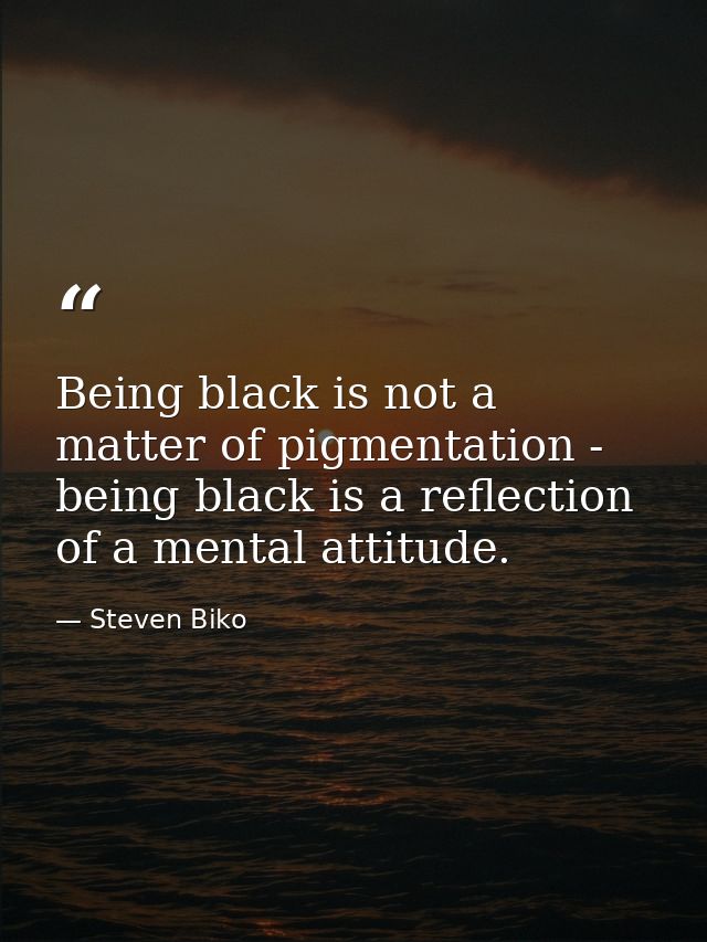 Being black is not a matter of pigmentation - being black is a reflection of a mental attitude. — Steven Biko