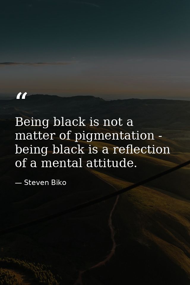 Being black is not a matter of pigmentation - being black is a reflection of a mental attitude. — Steven Biko