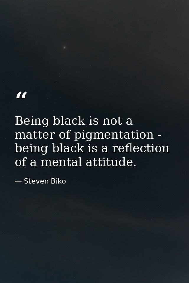 Being black is not a matter of pigmentation - being black is a reflection of a mental attitude. — Steven Biko