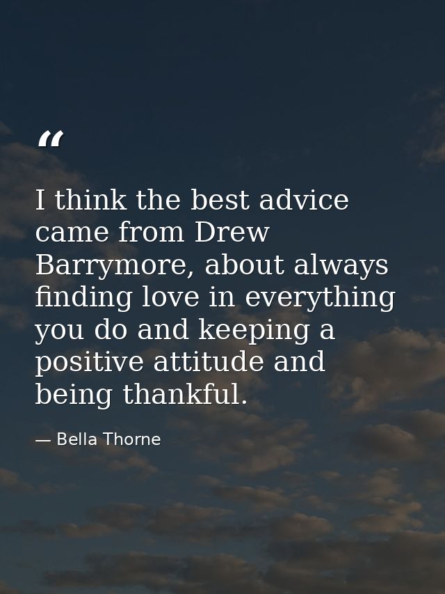 I think the best advice came from Drew Barrymore, about always finding love in everything you do and keeping a positive  — Bella Thorne