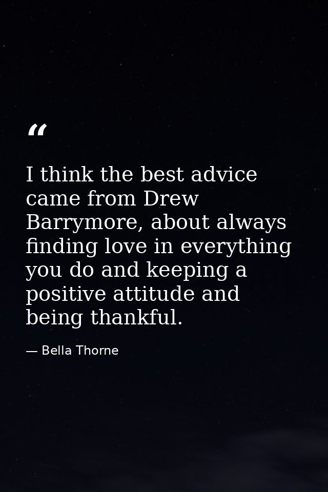 I think the best advice came from Drew Barrymore, about always finding love in everything you do and keeping a positive  — Bella Thorne