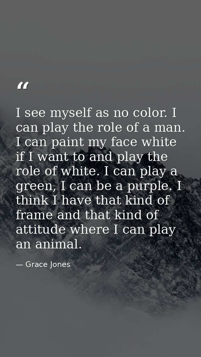 I see myself as no color. I can play the role of a man. I can paint my face white if I want to and play the role of whit — Grace Jones