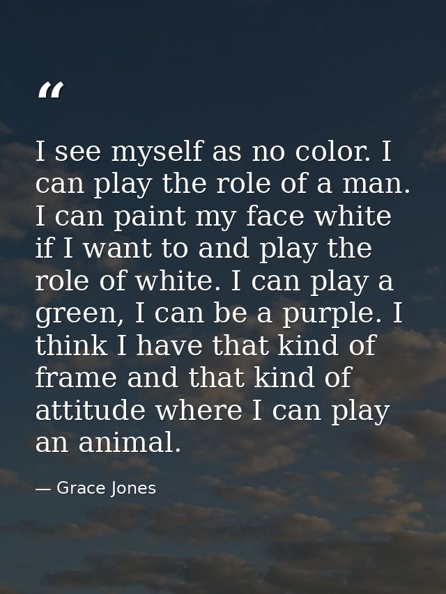 I see myself as no color. I can play the role of a man. I can paint my face white if I want to and play the role of whit — Grace Jones