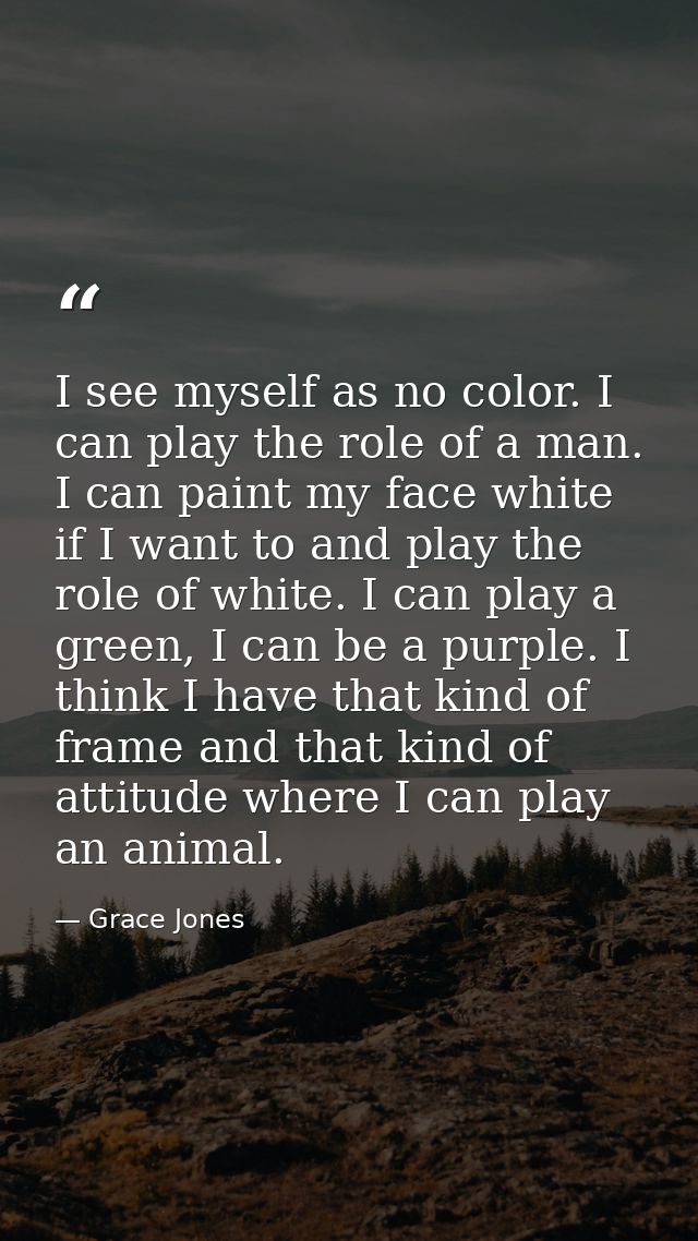 I see myself as no color. I can play the role of a man. I can paint my face white if I want to and play the role of whit — Grace Jones