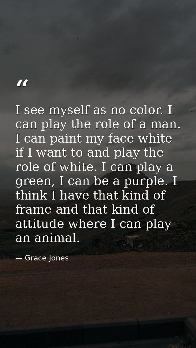 I see myself as no color. I can play the role of a man. I can paint my face white if I want to and play the role of whit — Grace Jones
