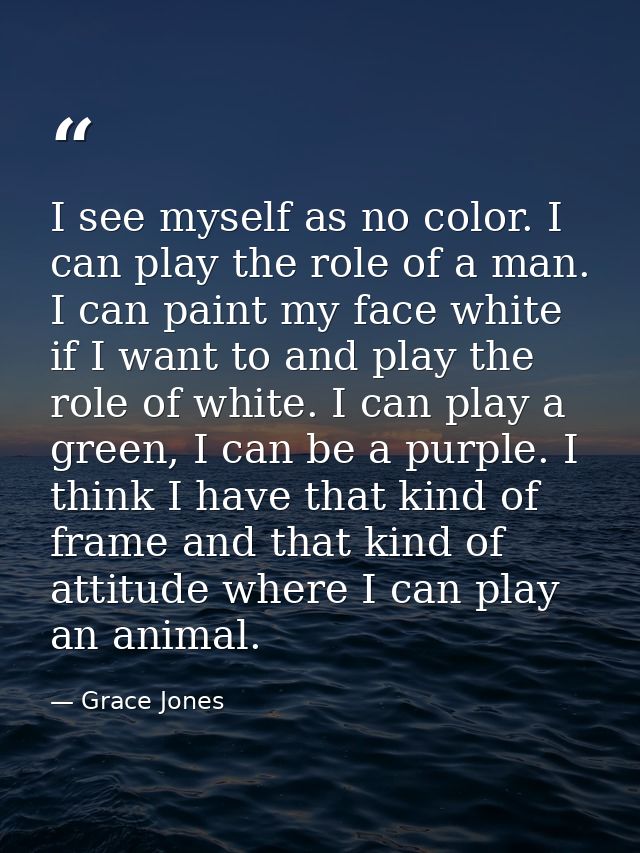 I see myself as no color. I can play the role of a man. I can paint my face white if I want to and play the role of whit — Grace Jones