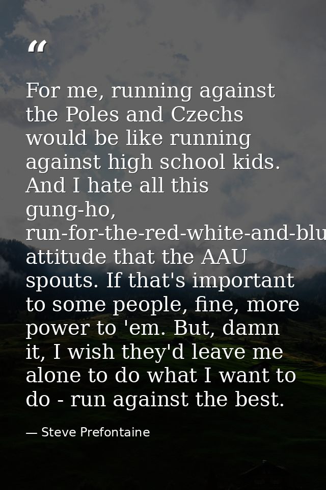 For me, running against the Poles and Czechs would be like running against high school kids. And I hate all this gung-ho — Steve Prefontaine