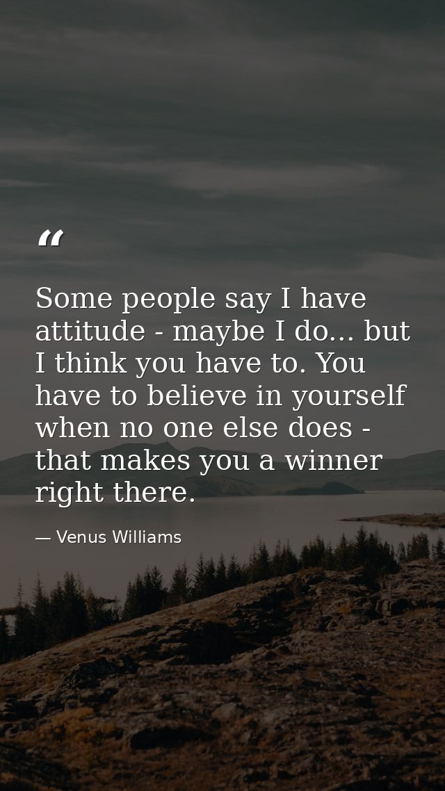 Some people say I have attitude - maybe I do... but I think you have to. You have to believe in yourself when no one els — Venus Williams