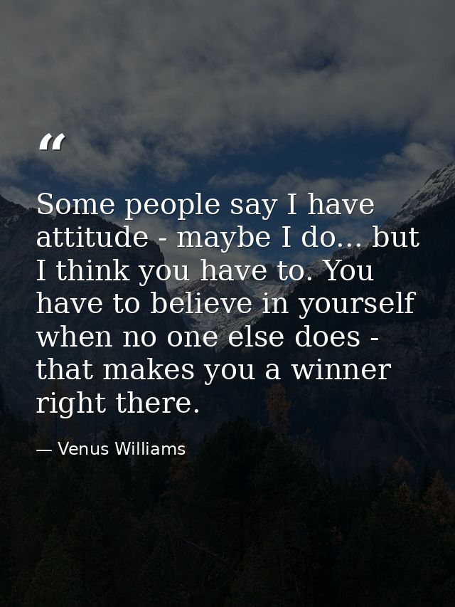 Some people say I have attitude - maybe I do... but I think you have to. You have to believe in yourself when no one els — Venus Williams