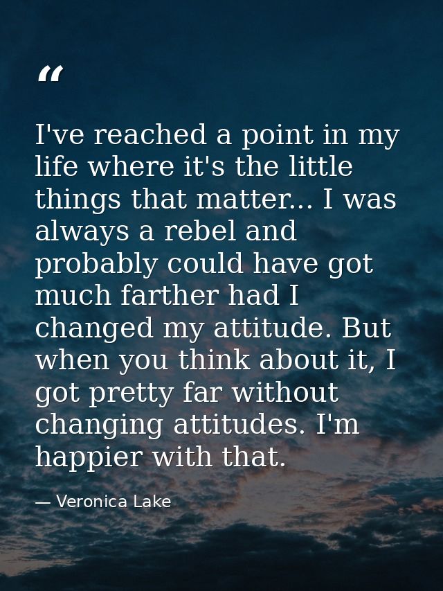 I've reached a point in my life where it's the little things that matter... I was always a rebel and probably could have — Veronica Lake