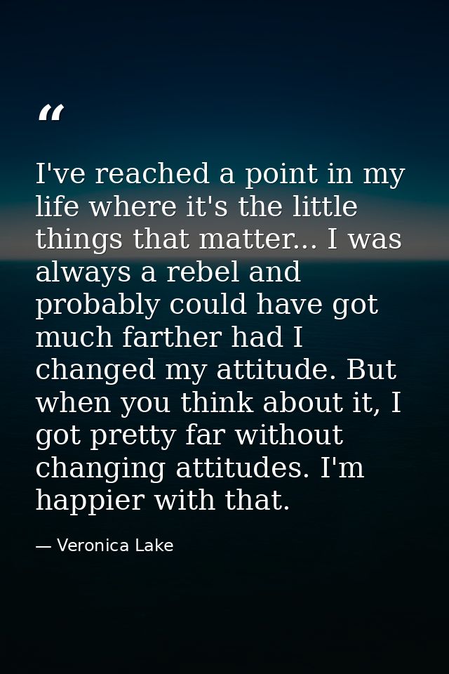 I've reached a point in my life where it's the little things that matter... I was always a rebel and probably could have — Veronica Lake