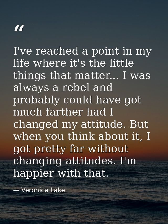 I've reached a point in my life where it's the little things that matter... I was always a rebel and probably could have — Veronica Lake