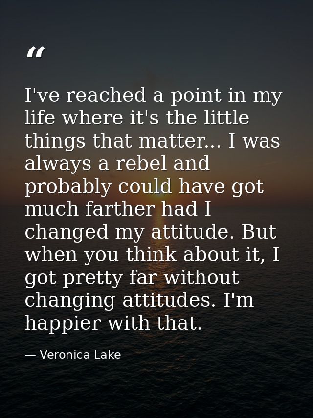 I've reached a point in my life where it's the little things that matter... I was always a rebel and probably could have — Veronica Lake