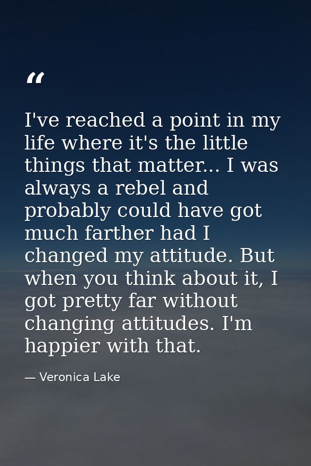 I've reached a point in my life where it's the little things that matter... I was always a rebel and probably could have — Veronica Lake