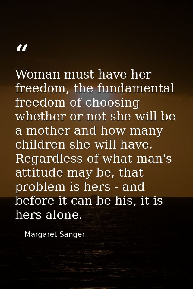 Woman must have her freedom, the fundamental freedom of choosing whether or not she will be a mother and how many childr — Margaret Sanger