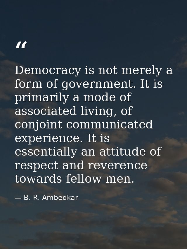 Democracy is not merely a form of government. It is primarily a mode of associated living, of conjoint communicated expe — B. R. Ambedkar
