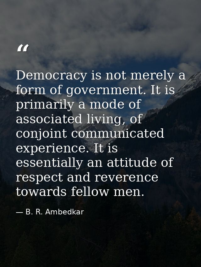 Democracy is not merely a form of government. It is primarily a mode of associated living, of conjoint communicated expe — B. R. Ambedkar
