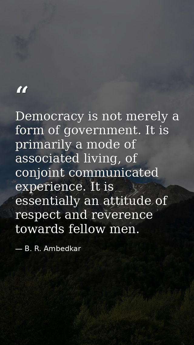 Democracy is not merely a form of government. It is primarily a mode of associated living, of conjoint communicated expe — B. R. Ambedkar