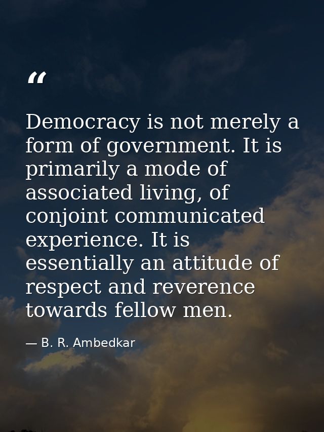 Democracy is not merely a form of government. It is primarily a mode of associated living, of conjoint communicated expe — B. R. Ambedkar