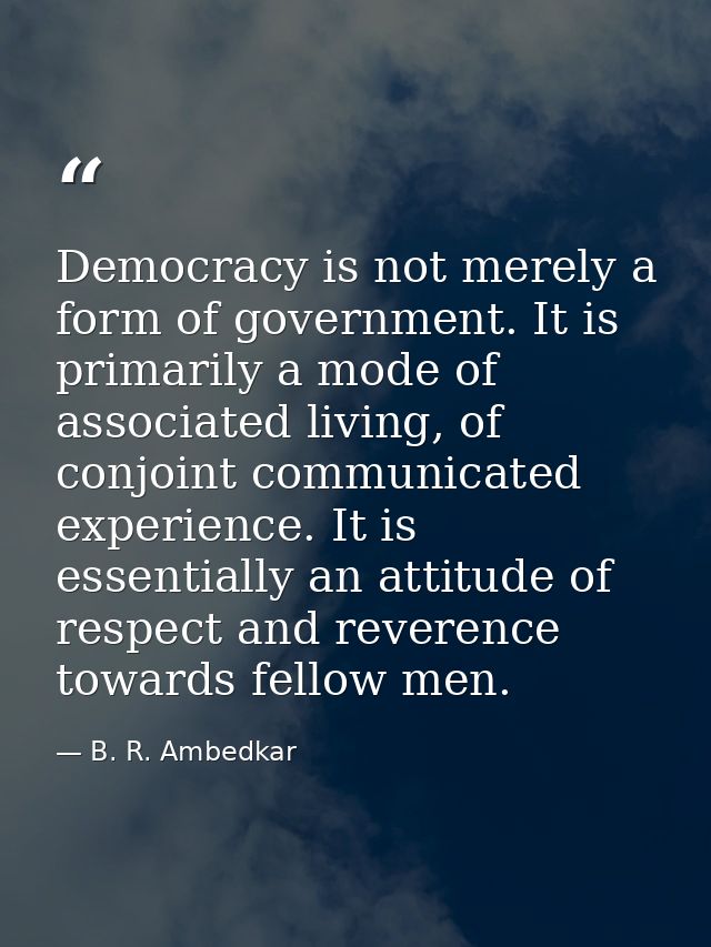 Democracy is not merely a form of government. It is primarily a mode of associated living, of conjoint communicated expe — B. R. Ambedkar