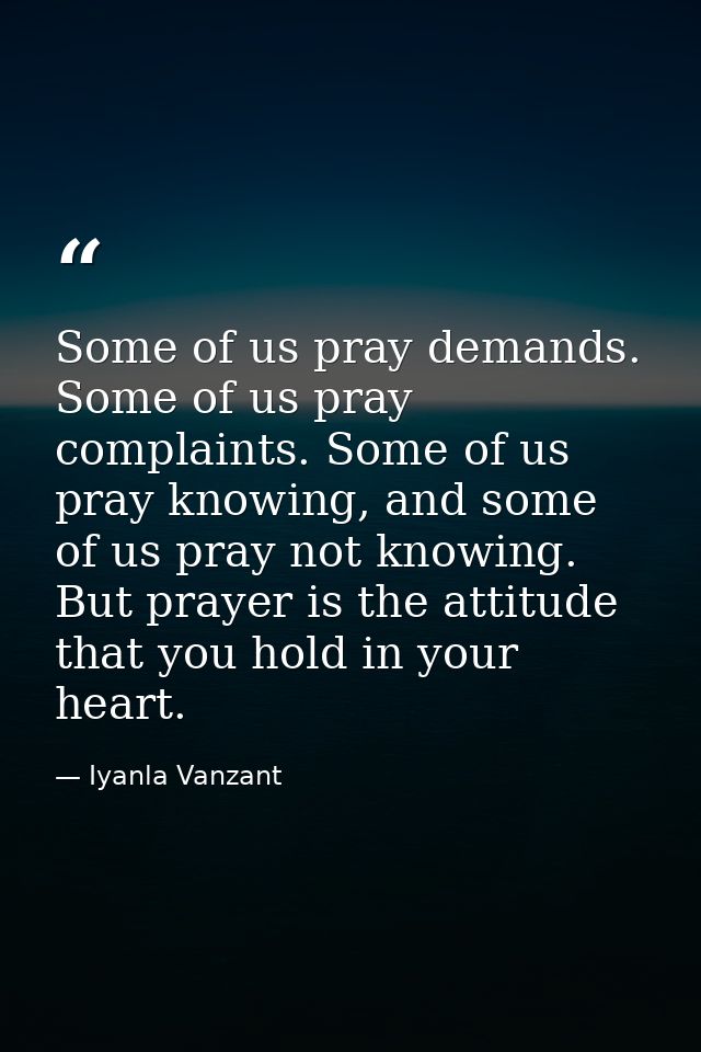 Some of us pray demands. Some of us pray complaints. Some of us pray knowing, and some of us pray not knowing. But praye — Iyanla Vanzant