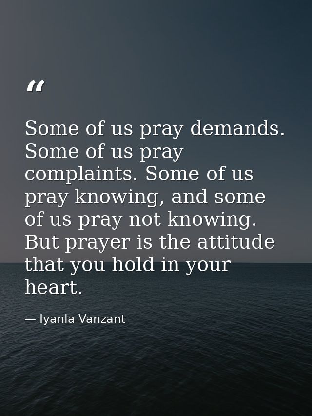 Some of us pray demands. Some of us pray complaints. Some of us pray knowing, and some of us pray not knowing. But praye — Iyanla Vanzant