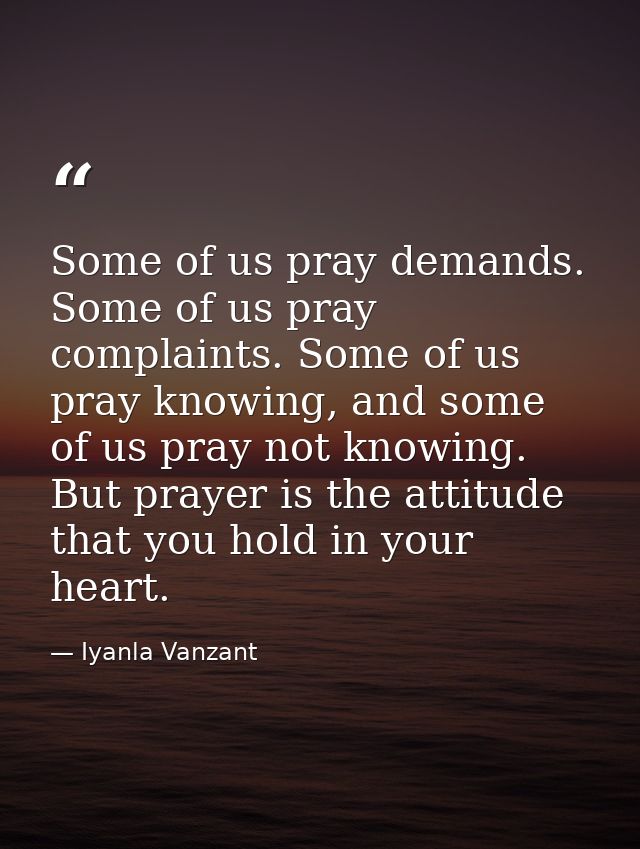 Some of us pray demands. Some of us pray complaints. Some of us pray knowing, and some of us pray not knowing. But praye — Iyanla Vanzant