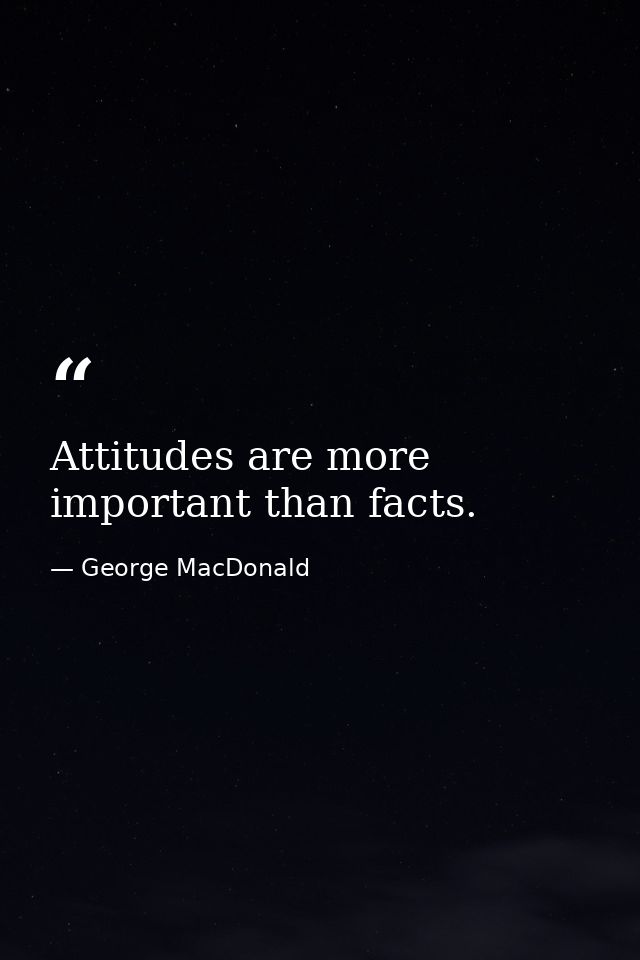 Attitudes are more important than facts. — George MacDonald