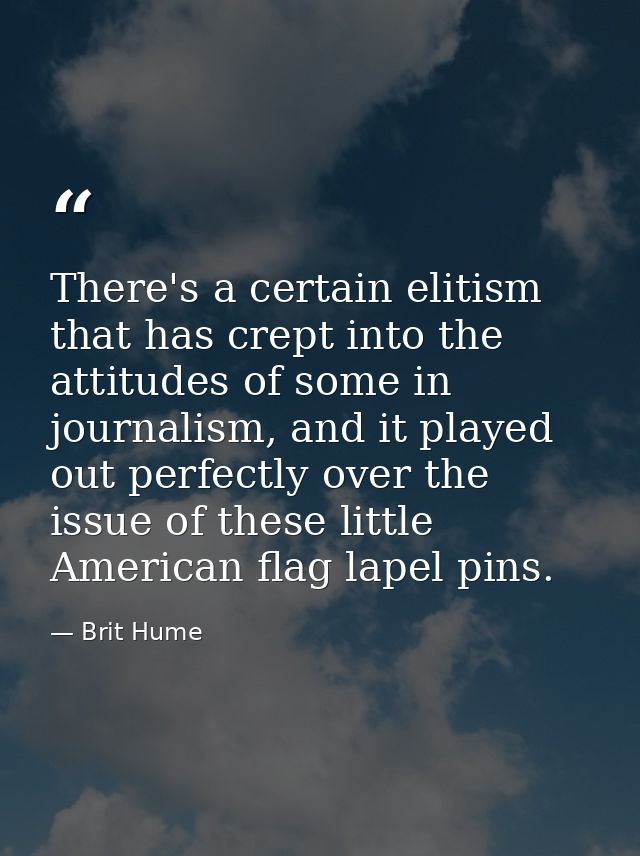 There's a certain elitism that has crept into the attitudes of some in journalism, and it played out perfectly over the  — Brit Hume