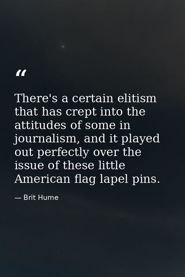 There's a certain elitism that has crept into the attitudes of some in journalism, and it played out perfectly over the  — Brit Hume