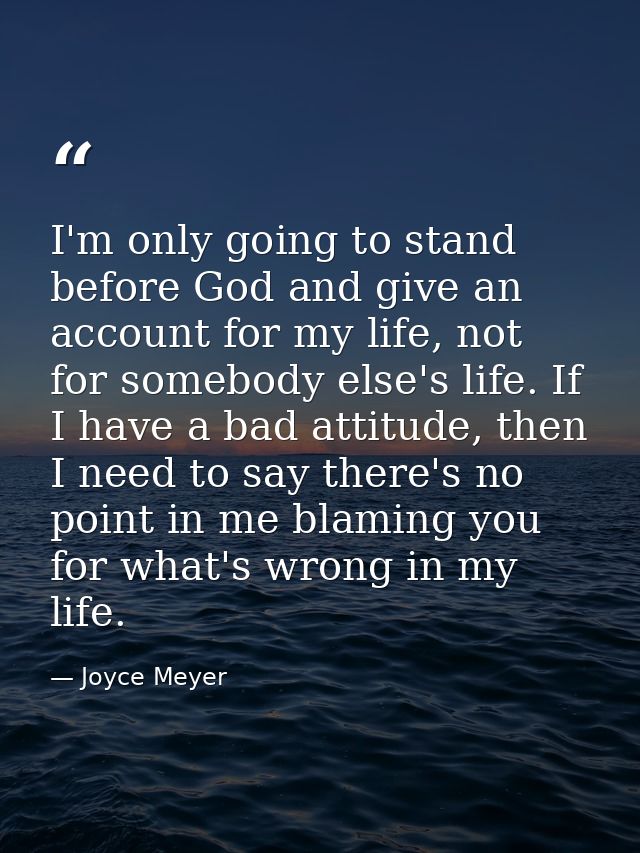 I'm only going to stand before God and give an account for my life, not for somebody else's life. If I have a bad attitu — Joyce Meyer