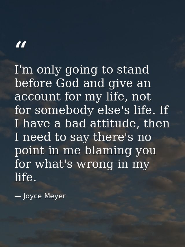 I'm only going to stand before God and give an account for my life, not for somebody else's life. If I have a bad attitu — Joyce Meyer