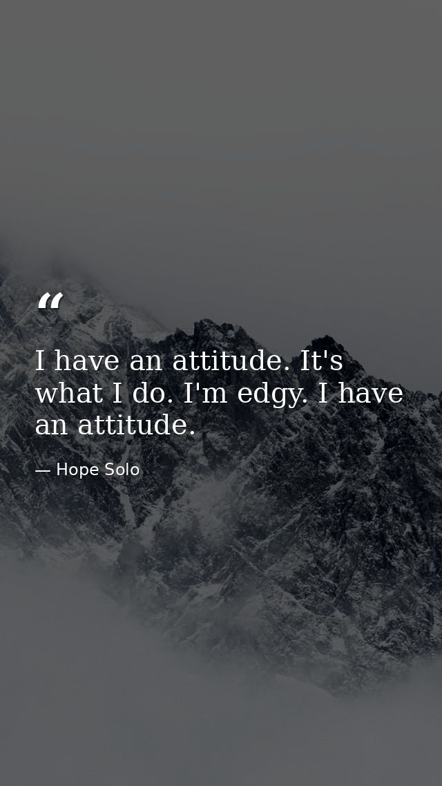 I have an attitude. It's what I do. I'm edgy. I have an attitude. — Hope Solo
