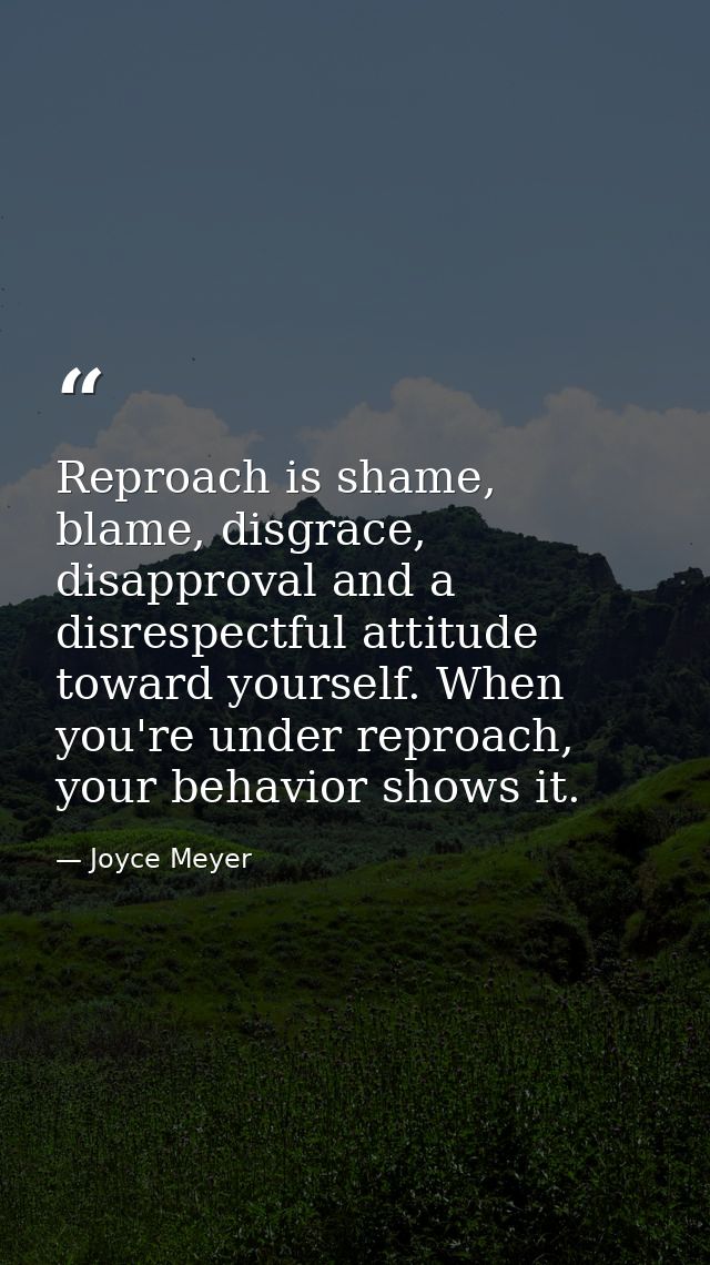Reproach is shame, blame, disgrace, disapproval and a disrespectful attitude toward yourself. When you're under reproach — Joyce Meyer